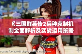 《三国群英传2兵种克制机制全面解析及实战运用策略》