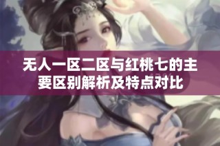 无人一区二区与红桃七的主要区别解析及特点对比