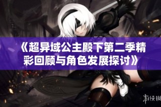 《超异域公主殿下第二季精彩回顾与角色发展探讨》