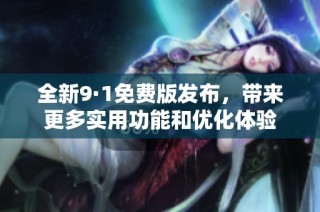 全新9·1免费版发布，带来更多实用功能和优化体验