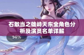 石敢当之雄峙天东全角色分析及演员名单详解