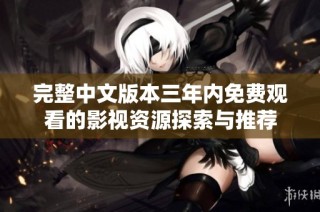 完整中文版本三年内免费观看的影视资源探索与推荐