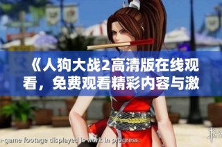 《人狗大战2高清版在线观看，免费观看精彩内容与激烈对抗》