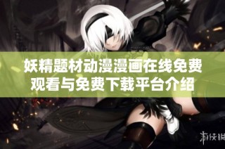 妖精题材动漫漫画在线免费观看与免费下载平台介绍