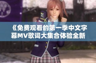 《免费观看的第一季中文字幕MV歌词大集合体验全新视听盛宴》