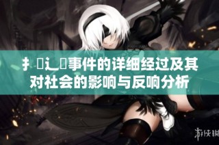扌喿辶畐事件的详细经过及其对社会的影响与反响分析