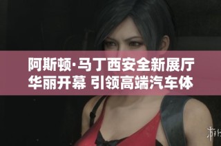 阿斯顿·马丁西安全新展厅华丽开幕 引领高端汽车体验新风尚