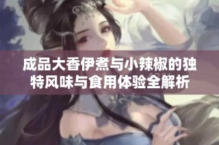 成品大香伊煮与小辣椒的独特风味与食用体验全解析