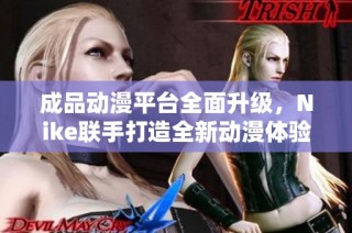 成品动漫平台全面升级，Nike联手打造全新动漫体验