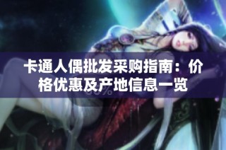 卡通人偶批发采购指南：价格优惠及产地信息一览