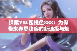 探索YSL蜜桃色888：为你带来春夏妆容的新选择与魅力揭秘