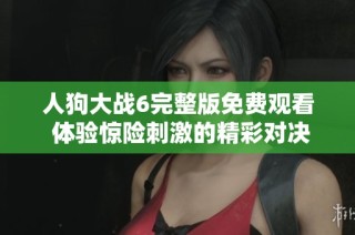 人狗大战6完整版免费观看 体验惊险刺激的精彩对决直播