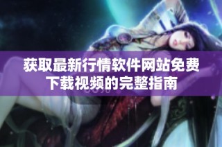 获取最新行情软件网站免费下载视频的完整指南
