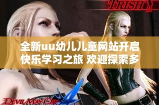 全新uu幼儿儿童网站开启快乐学习之旅 欢迎探索多彩的儿童世界