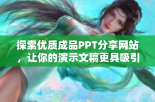 探索优质成品PPT分享网站，让你的演示文稿更具吸引力与专业性