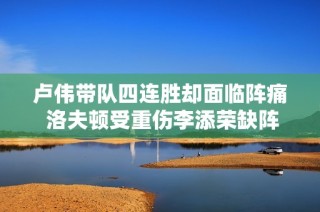 卢伟带队四连胜却面临阵痛 洛夫顿受重伤李添荣缺阵增困扰