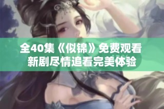 全40集《似锦》免费观看 新剧尽情追看完美体验