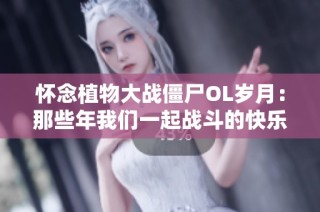 怀念植物大战僵尸OL岁月：那些年我们一起战斗的快乐时光