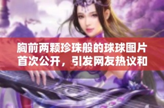 胸前两颗珍珠般的球球图片首次公开，引发网友热议和讨论