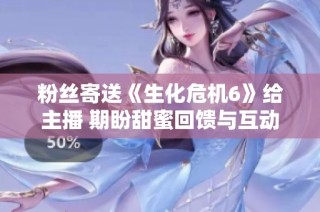 粉丝寄送《生化危机6》给主播 期盼甜蜜回馈与互动