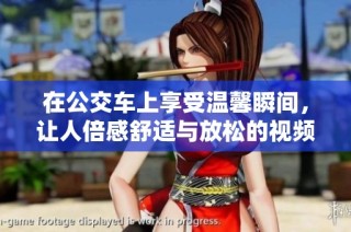 在公交车上享受温馨瞬间，让人倍感舒适与放松的视频分享
