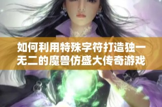 如何利用特殊字符打造独一无二的魔兽仿盛大传奇游戏昵称技巧