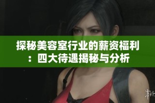 探秘美容室行业的薪资福利：四大待遇揭秘与分析