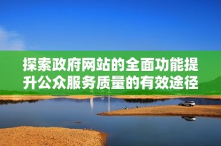 探索政府网站的全面功能提升公众服务质量的有效途径