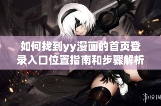 如何找到yy漫画的首页登录入口位置指南和步骤解析