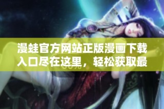 漫蛙官方网站正版漫画下载入口尽在这里，轻松获取最新漫画资源