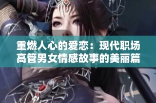 重燃人心的爱恋：现代职场高管男女情感故事的美丽篇章