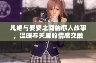 儿媳与婆婆之间的感人故事，温暖春天里的情感交融