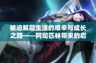 被迫解题生活的艰辛与成长之路——阿司匹林带来的启示