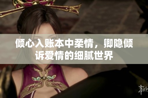 倾心入账本中柔情，卿隐倾诉爱情的细腻世界
