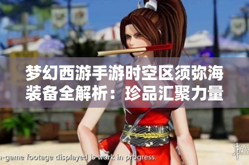 梦幻西游手游时空区须弥海装备全解析：珍品汇聚力量大增
