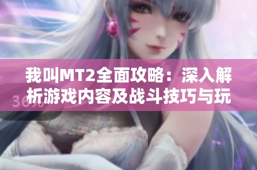 我叫MT2全面攻略：深入解析游戏内容及战斗技巧与玩法策略