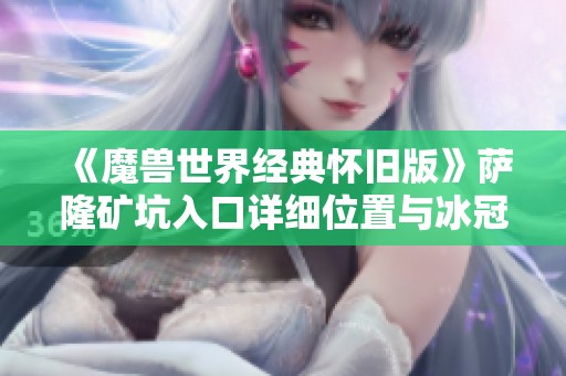 《魔兽世界经典怀旧版》萨隆矿坑入口详细位置与冰冠冰川地图解析