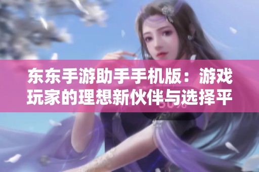 东东手游助手手机版：游戏玩家的理想新伙伴与选择平台