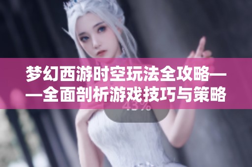梦幻西游时空玩法全攻略——全面剖析游戏技巧与策略技巧