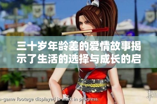 三十岁年龄差的爱情故事揭示了生活的选择与成长的启示