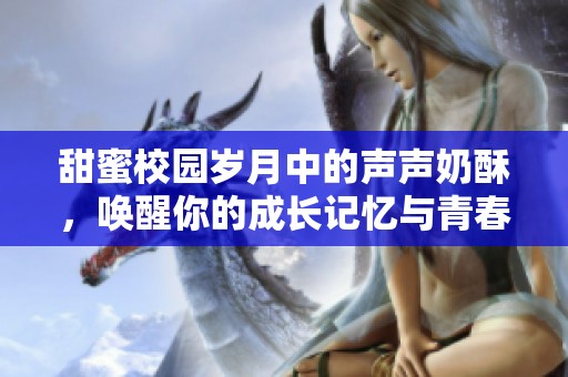 甜蜜校园岁月中的声声奶酥，唤醒你的成长记忆与青春回忆