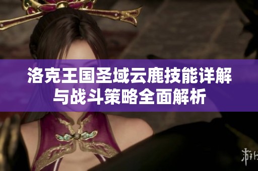 洛克王国圣域云鹿技能详解与战斗策略全面解析
