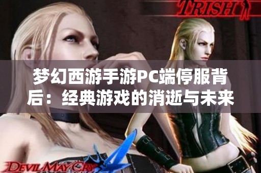 梦幻西游手游PC端停服背后：经典游戏的消逝与未来的希望