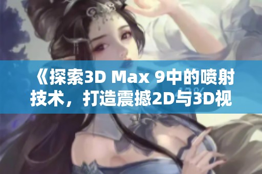 《探索3D Max 9中的喷射技术，打造震撼2D与3D视频效果》