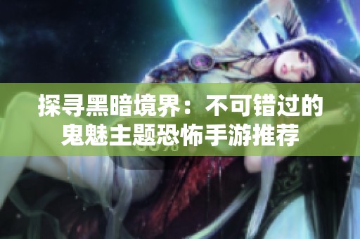 探寻黑暗境界：不可错过的鬼魅主题恐怖手游推荐