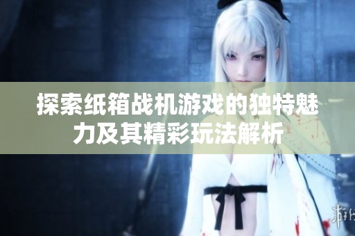 探索纸箱战机游戏的独特魅力及其精彩玩法解析