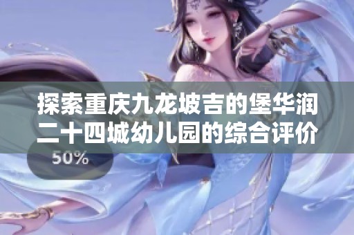 探索重庆九龙坡吉的堡华润二十四城幼儿园的综合评价与特色分析