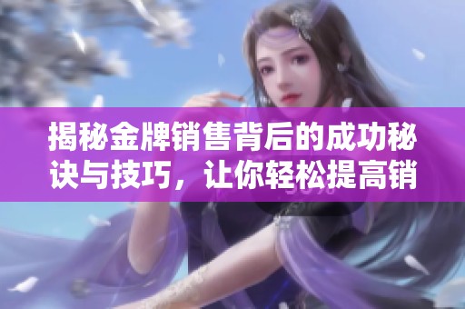 揭秘金牌销售背后的成功秘诀与技巧，让你轻松提高销售业绩