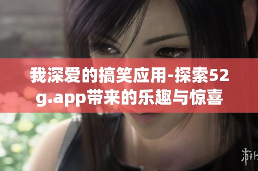 我深爱的搞笑应用-探索52g.app带来的乐趣与惊喜