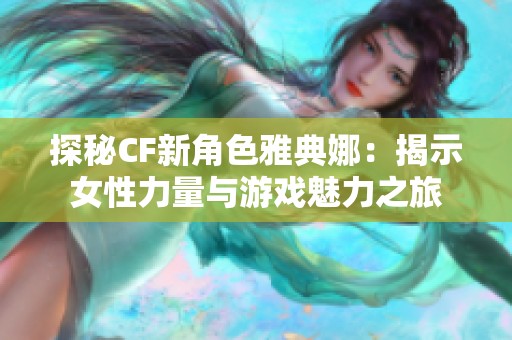 探秘CF新角色雅典娜：揭示女性力量与游戏魅力之旅